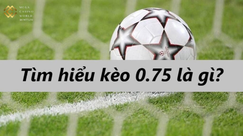 Kèo chấp 0.75 là gì?